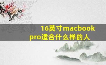 16英寸macbook pro适合什么样的人